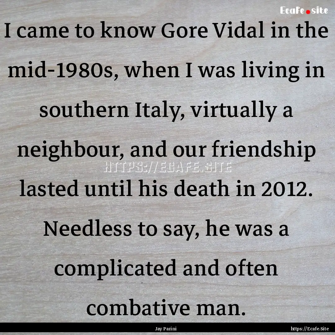 I came to know Gore Vidal in the mid-1980s,.... : Quote by Jay Parini