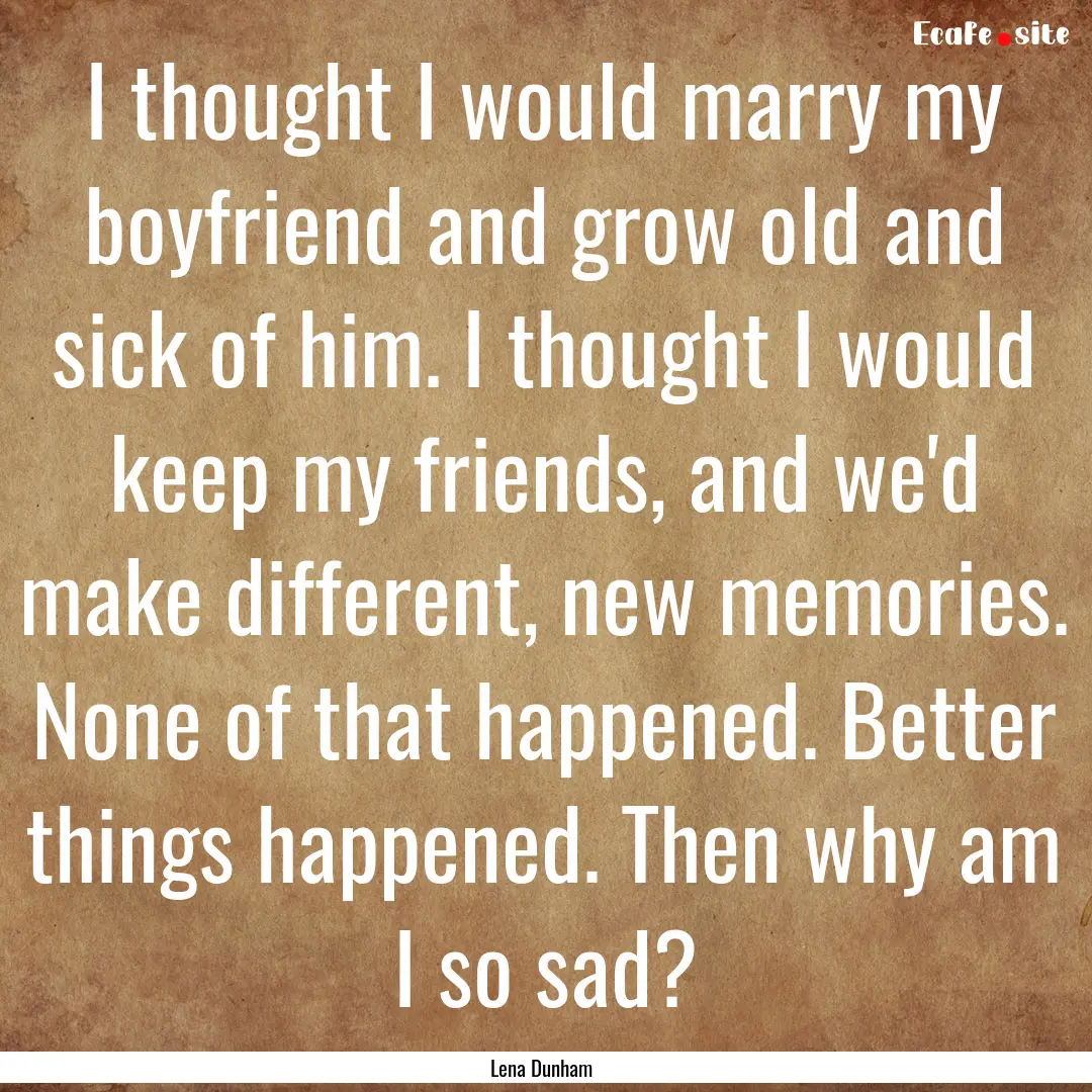 I thought I would marry my boyfriend and.... : Quote by Lena Dunham