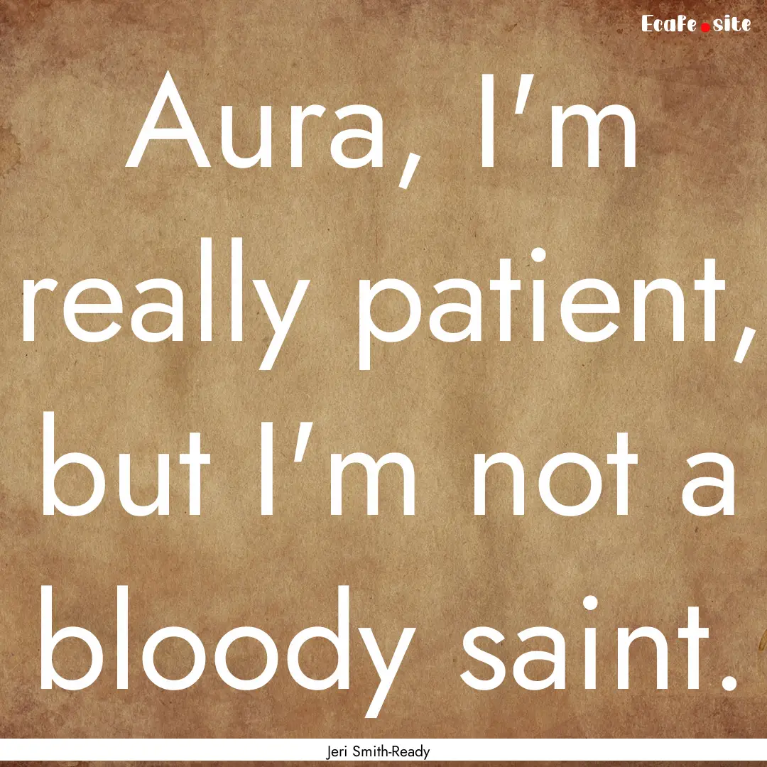 Aura, I'm really patient, but I'm not a bloody.... : Quote by Jeri Smith-Ready