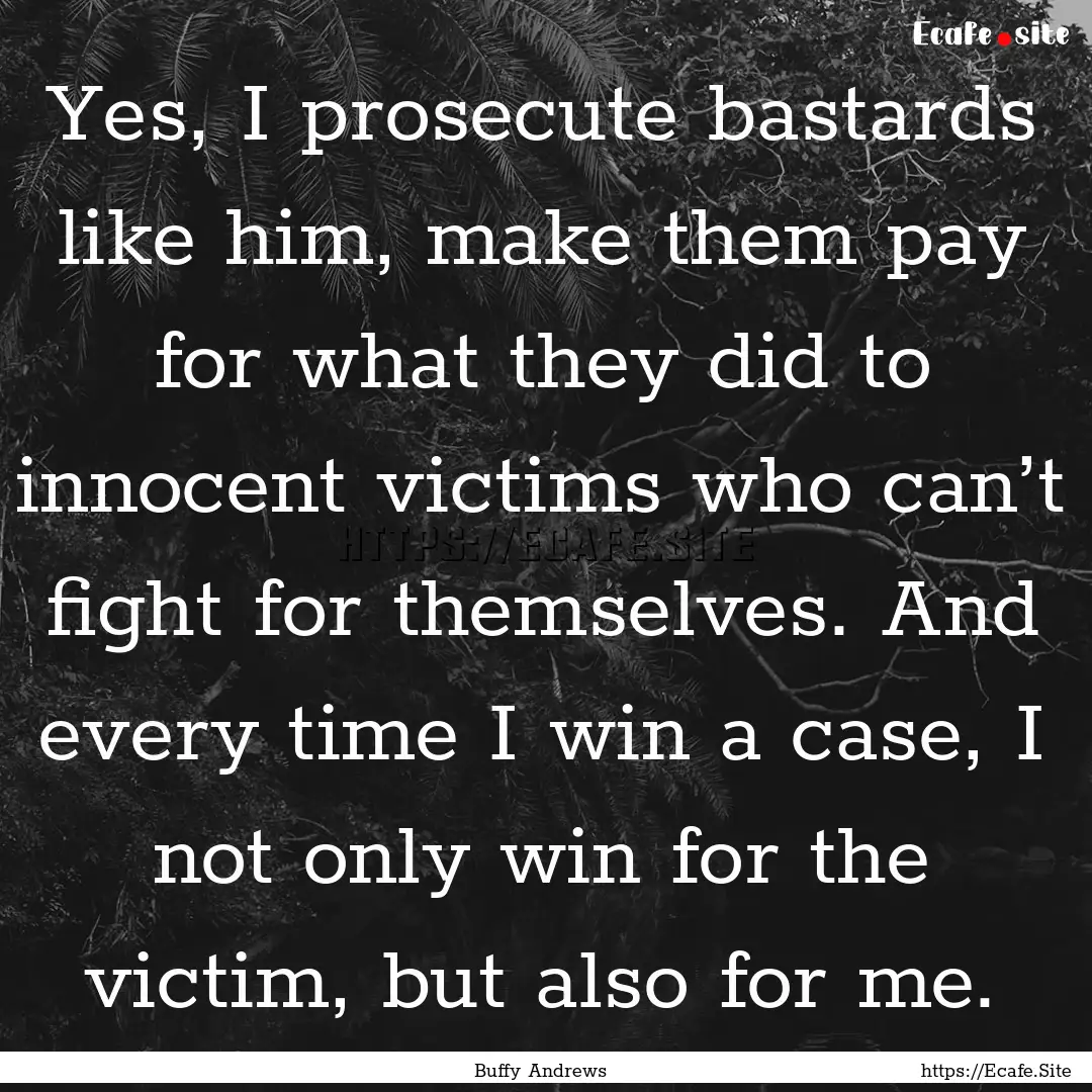 Yes, I prosecute bastards like him, make.... : Quote by Buffy Andrews