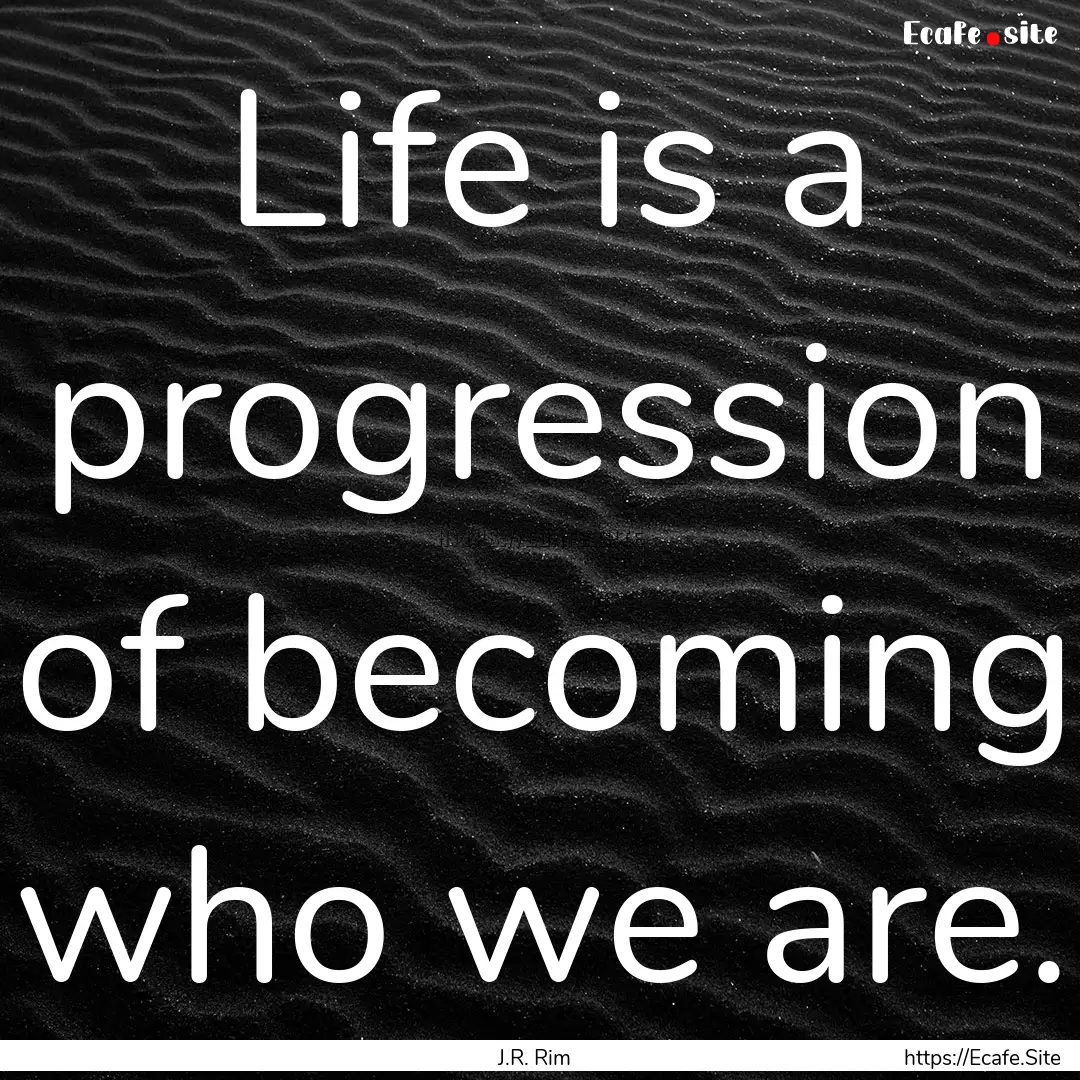 Life is a progression of becoming who we.... : Quote by J.R. Rim