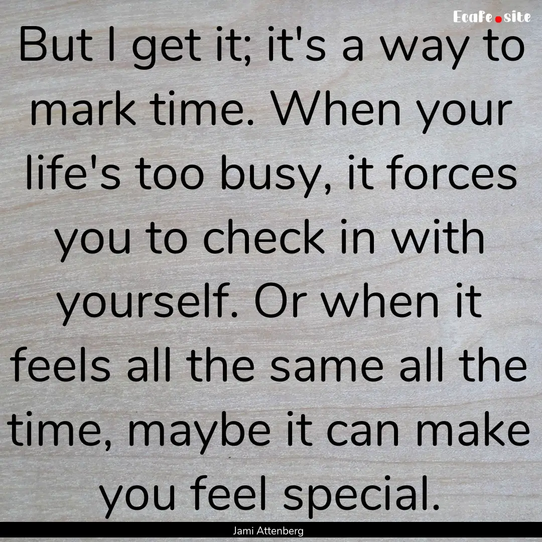 But I get it; it's a way to mark time. When.... : Quote by Jami Attenberg