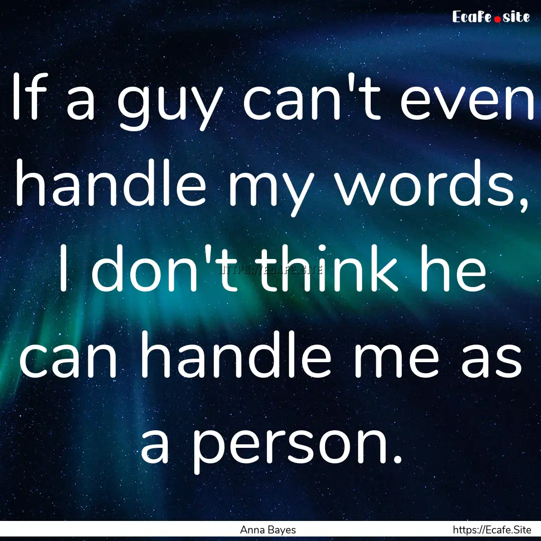 If a guy can't even handle my words, I don't.... : Quote by Anna Bayes