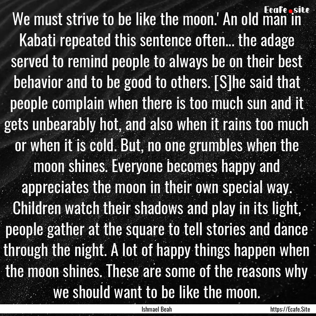 We must strive to be like the moon.' An old.... : Quote by Ishmael Beah