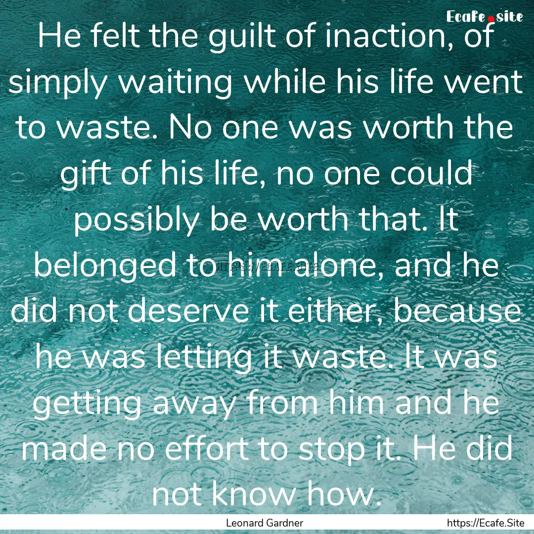 He felt the guilt of inaction, of simply.... : Quote by Leonard Gardner