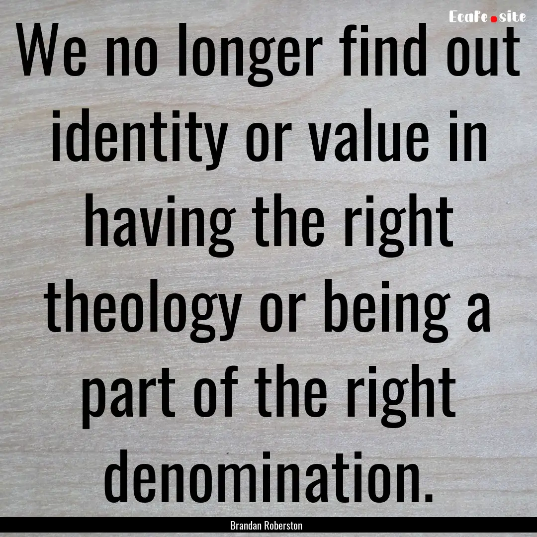 We no longer find out identity or value in.... : Quote by Brandan Roberston