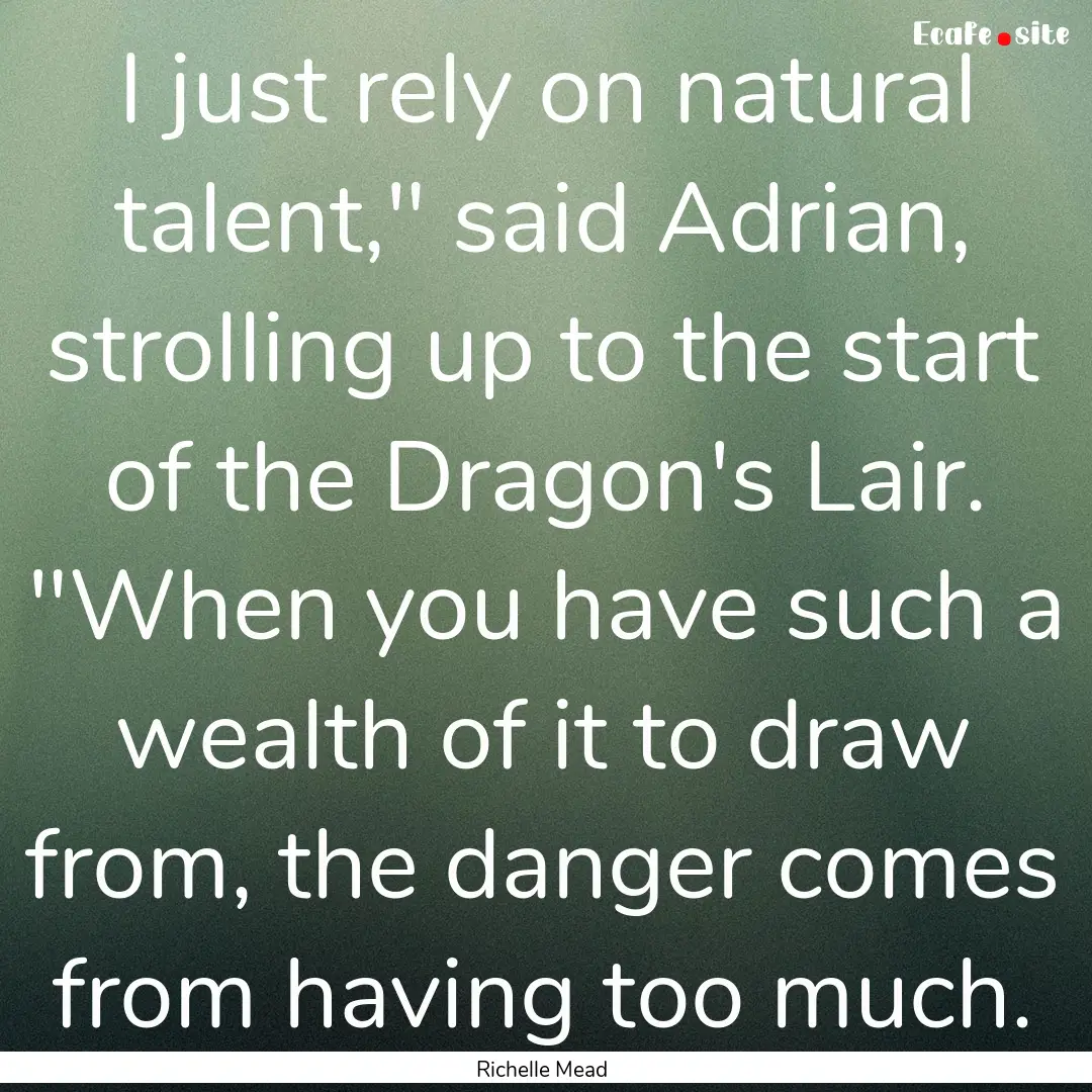 I just rely on natural talent,