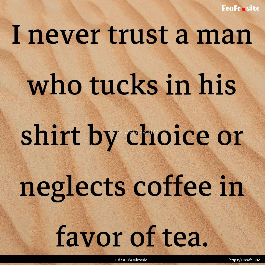 I never trust a man who tucks in his shirt.... : Quote by Brian D'Ambrosio