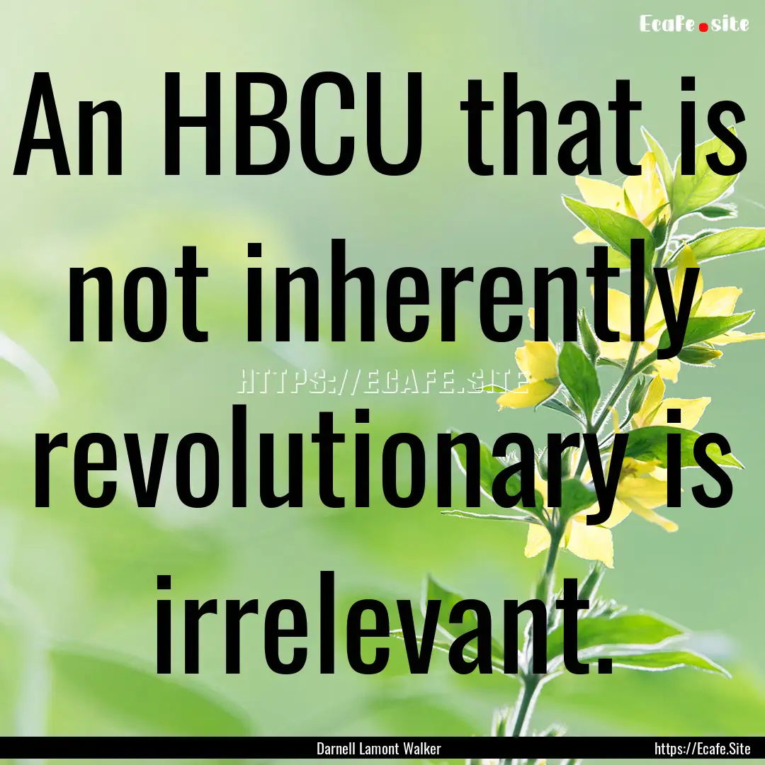 An HBCU that is not inherently revolutionary.... : Quote by Darnell Lamont Walker