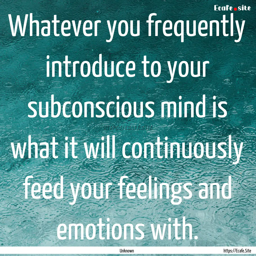 Whatever you frequently introduce to your.... : Quote by Unknown