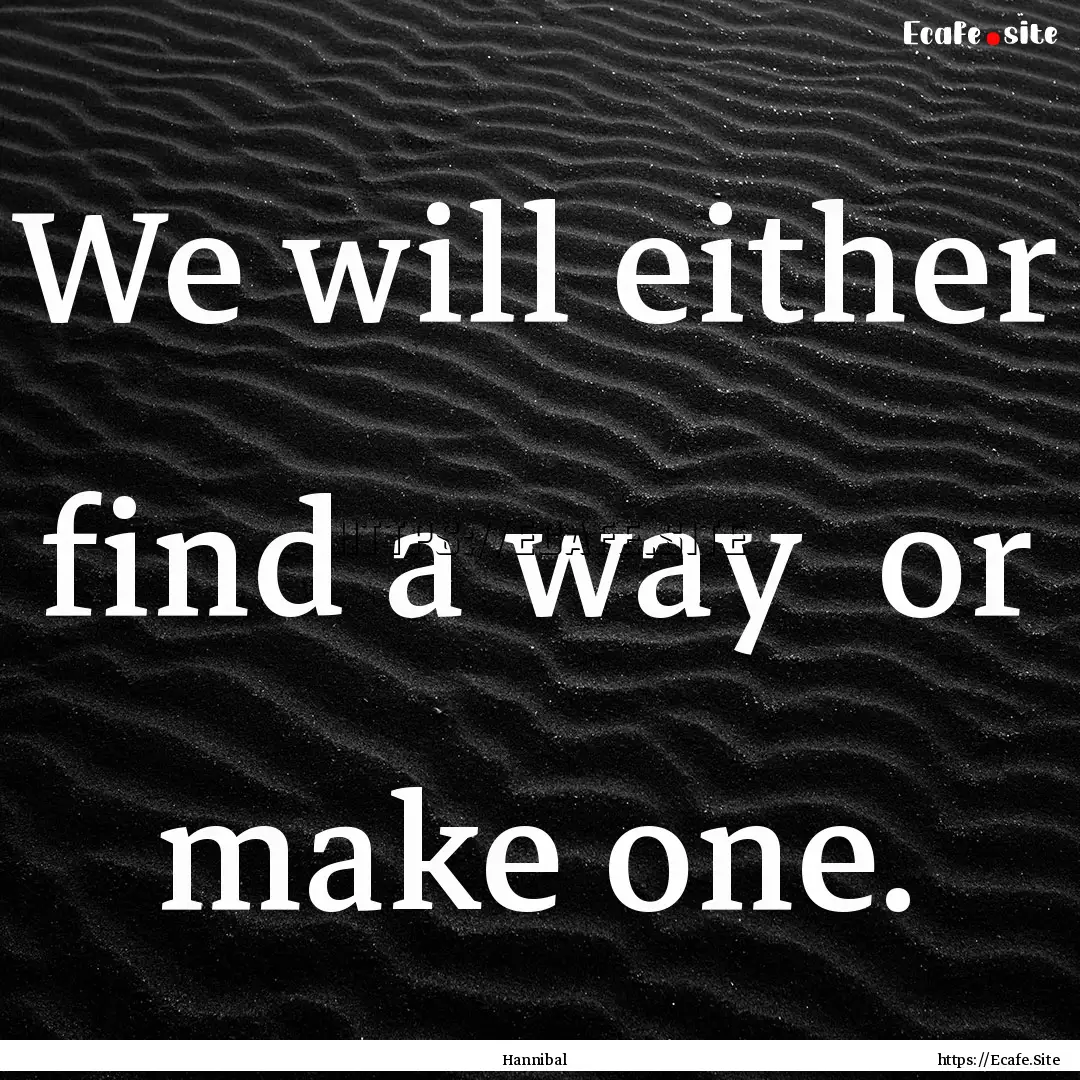 We will either find a way or make one. : Quote by Hannibal