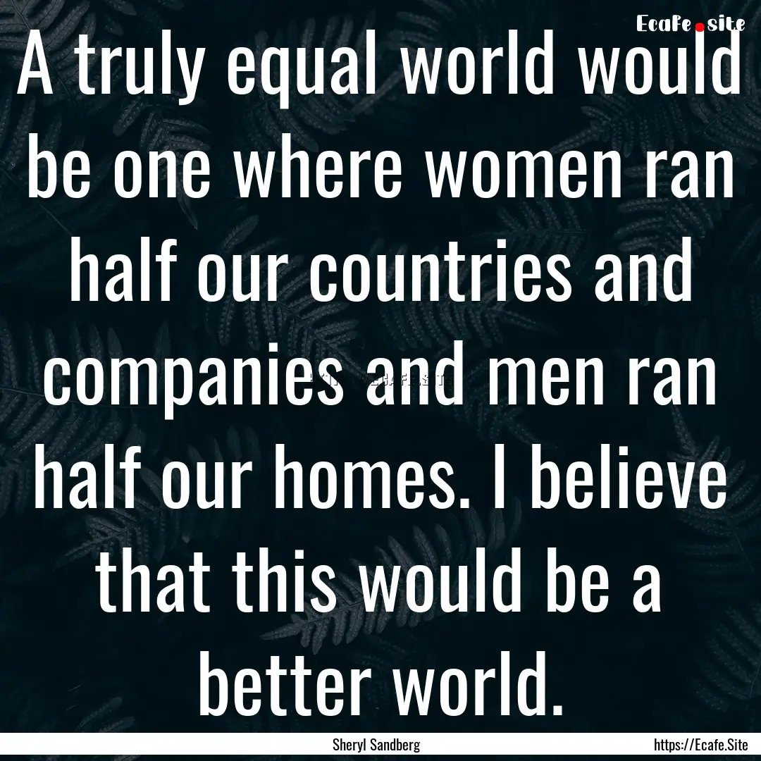 A truly equal world would be one where women.... : Quote by Sheryl Sandberg