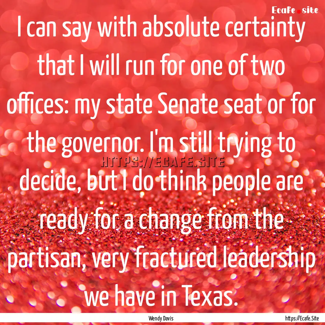 I can say with absolute certainty that I.... : Quote by Wendy Davis