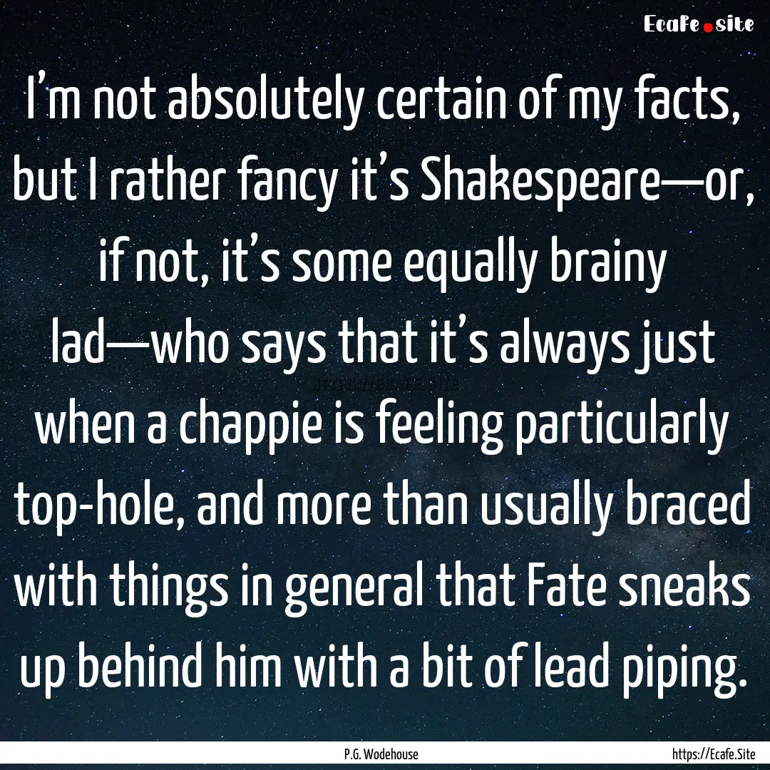 I’m not absolutely certain of my facts,.... : Quote by P.G. Wodehouse