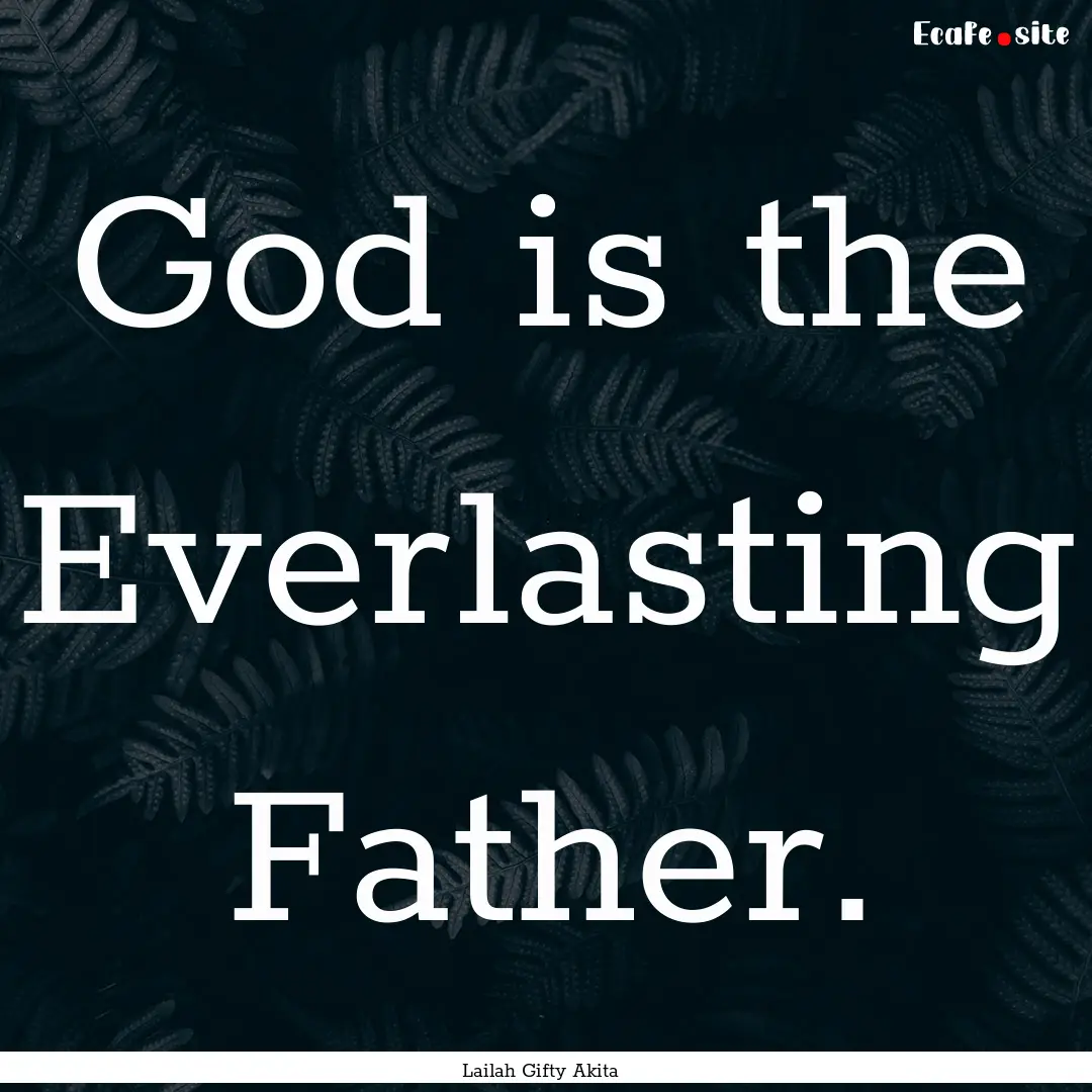 God is the Everlasting Father. : Quote by Lailah Gifty Akita