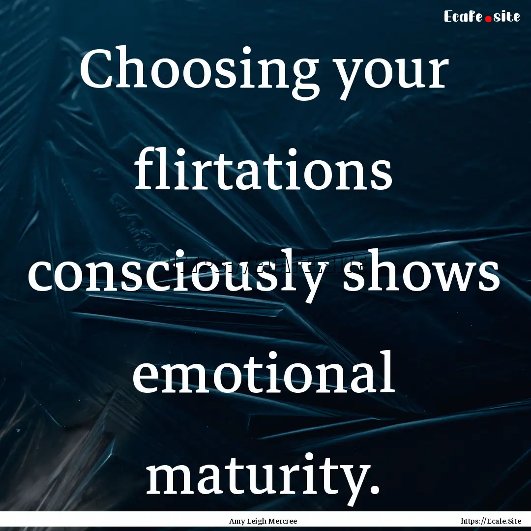 Choosing your flirtations consciously shows.... : Quote by Amy Leigh Mercree