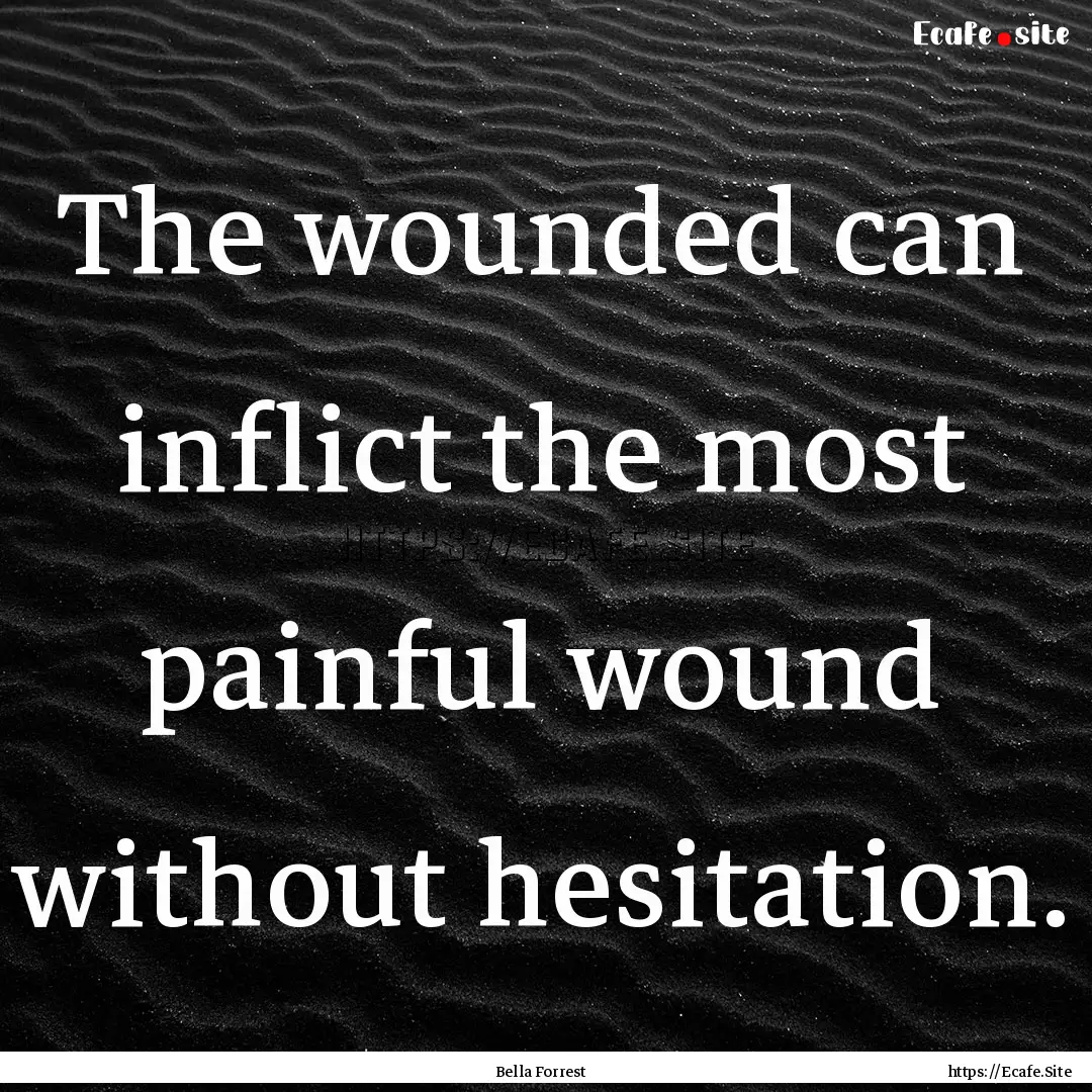 The wounded can inflict the most painful.... : Quote by Bella Forrest