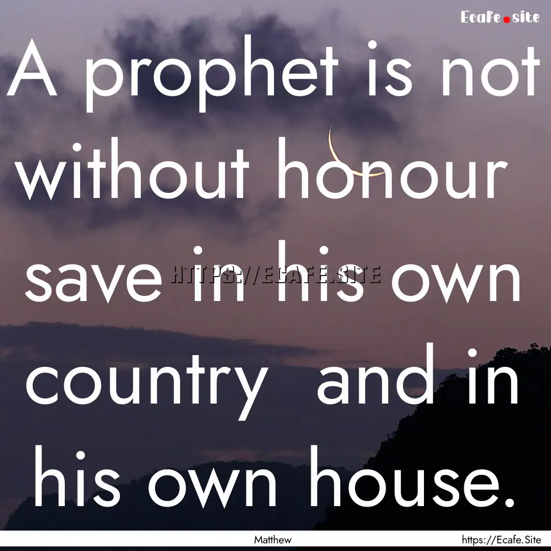 A prophet is not without honour save in.... : Quote by Matthew