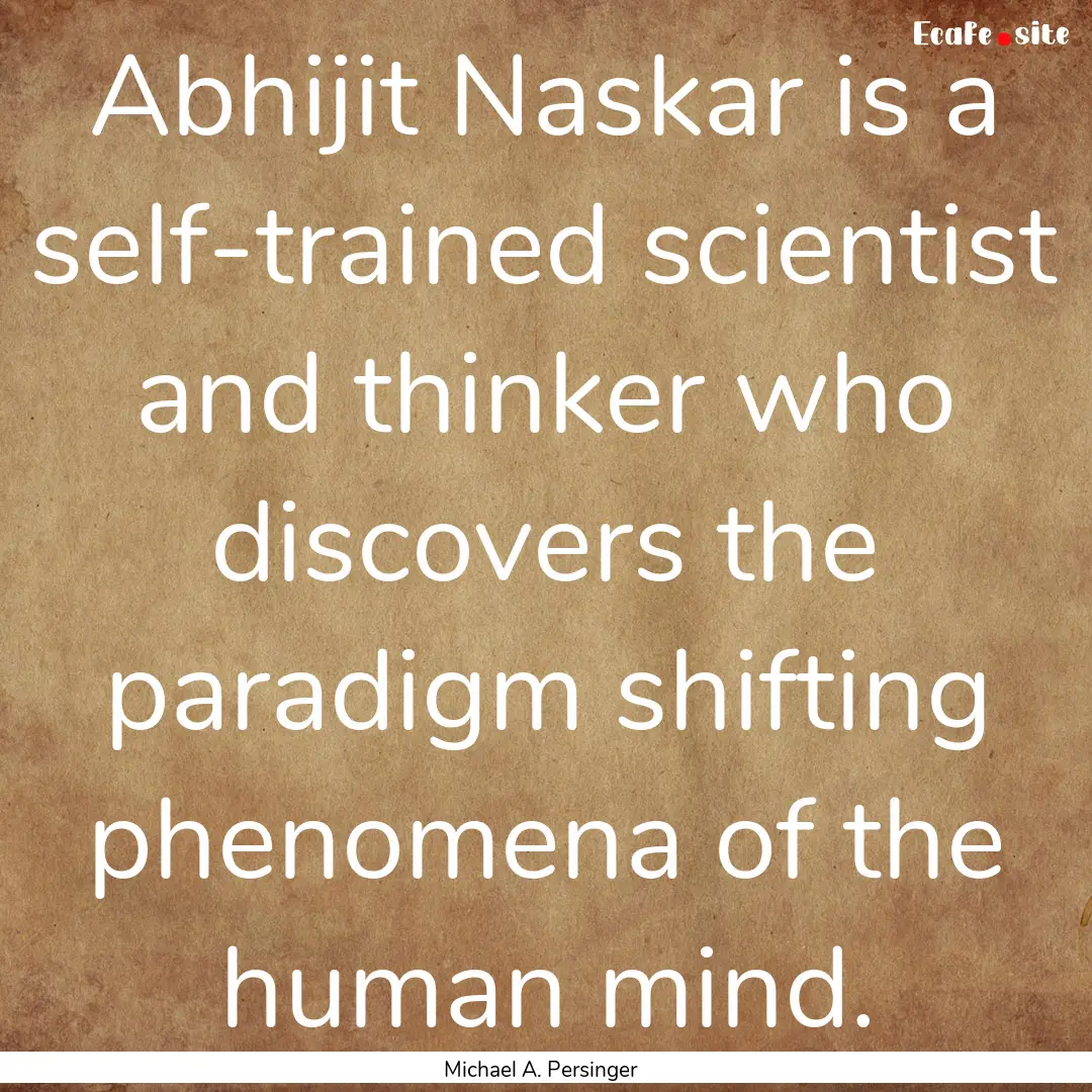 Abhijit Naskar is a self-trained scientist.... : Quote by Michael A. Persinger