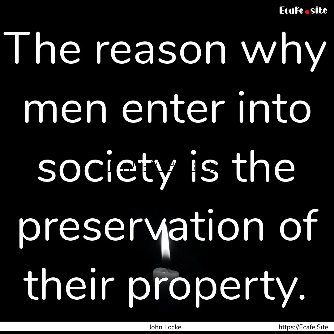 The reason why men enter into society is.... : Quote by John Locke