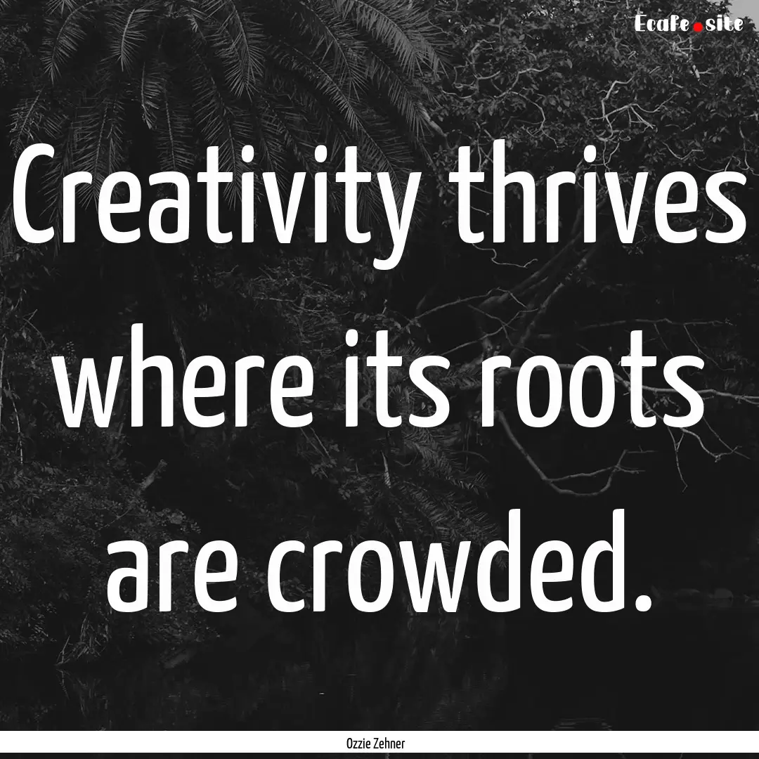 Creativity thrives where its roots are crowded..... : Quote by Ozzie Zehner