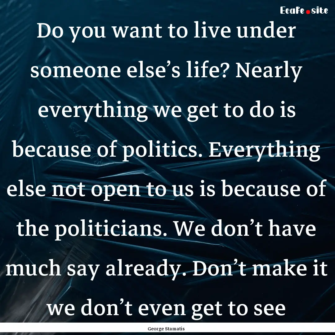 Do you want to live under someone else’s.... : Quote by George Stamatis