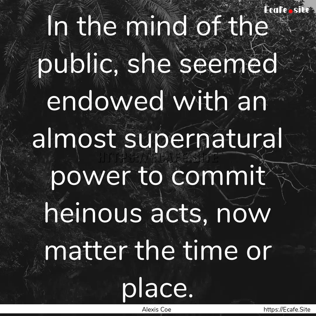 In the mind of the public, she seemed endowed.... : Quote by Alexis Coe