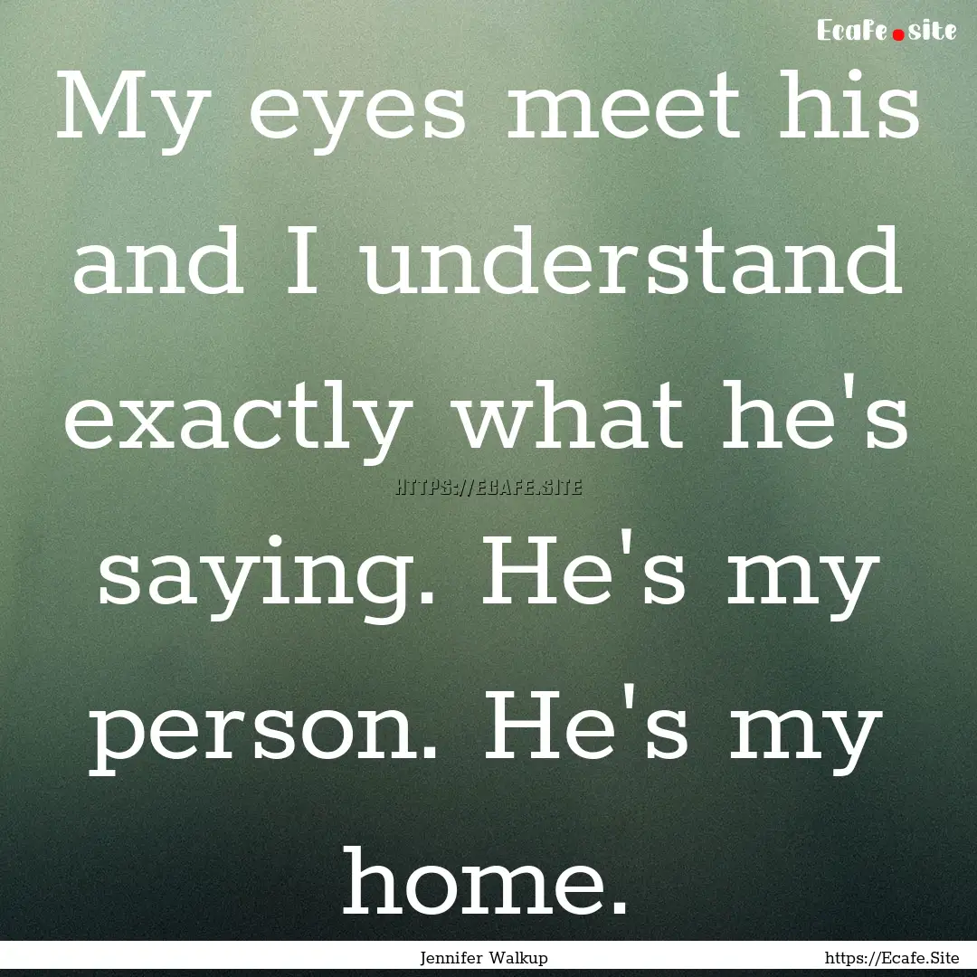 My eyes meet his and I understand exactly.... : Quote by Jennifer Walkup