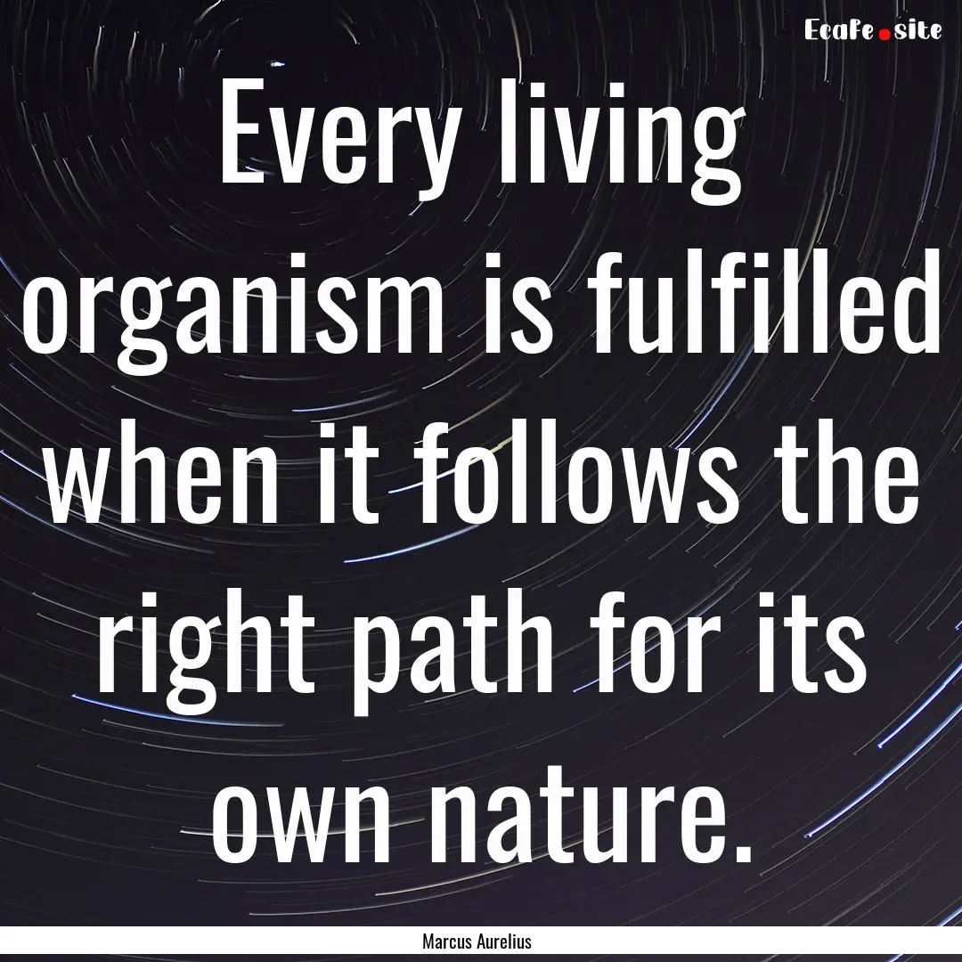 Every living organism is fulfilled when it.... : Quote by Marcus Aurelius