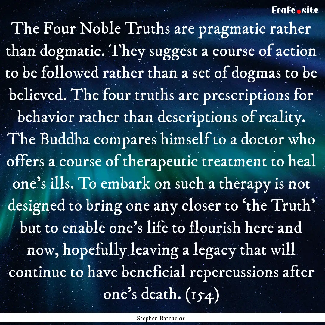 The Four Noble Truths are pragmatic rather.... : Quote by Stephen Batchelor