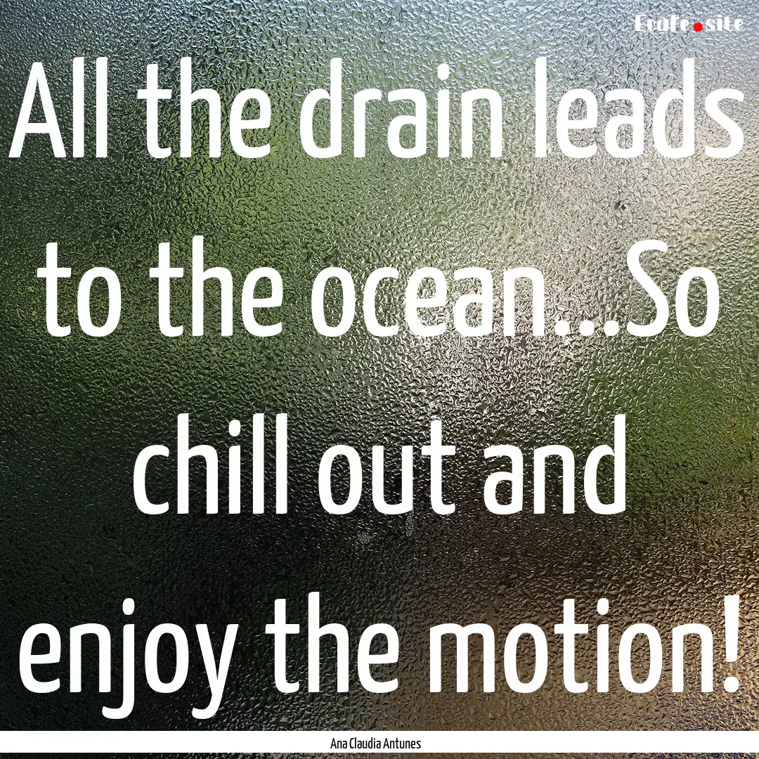 All the drain leads to the ocean...So chill.... : Quote by Ana Claudia Antunes