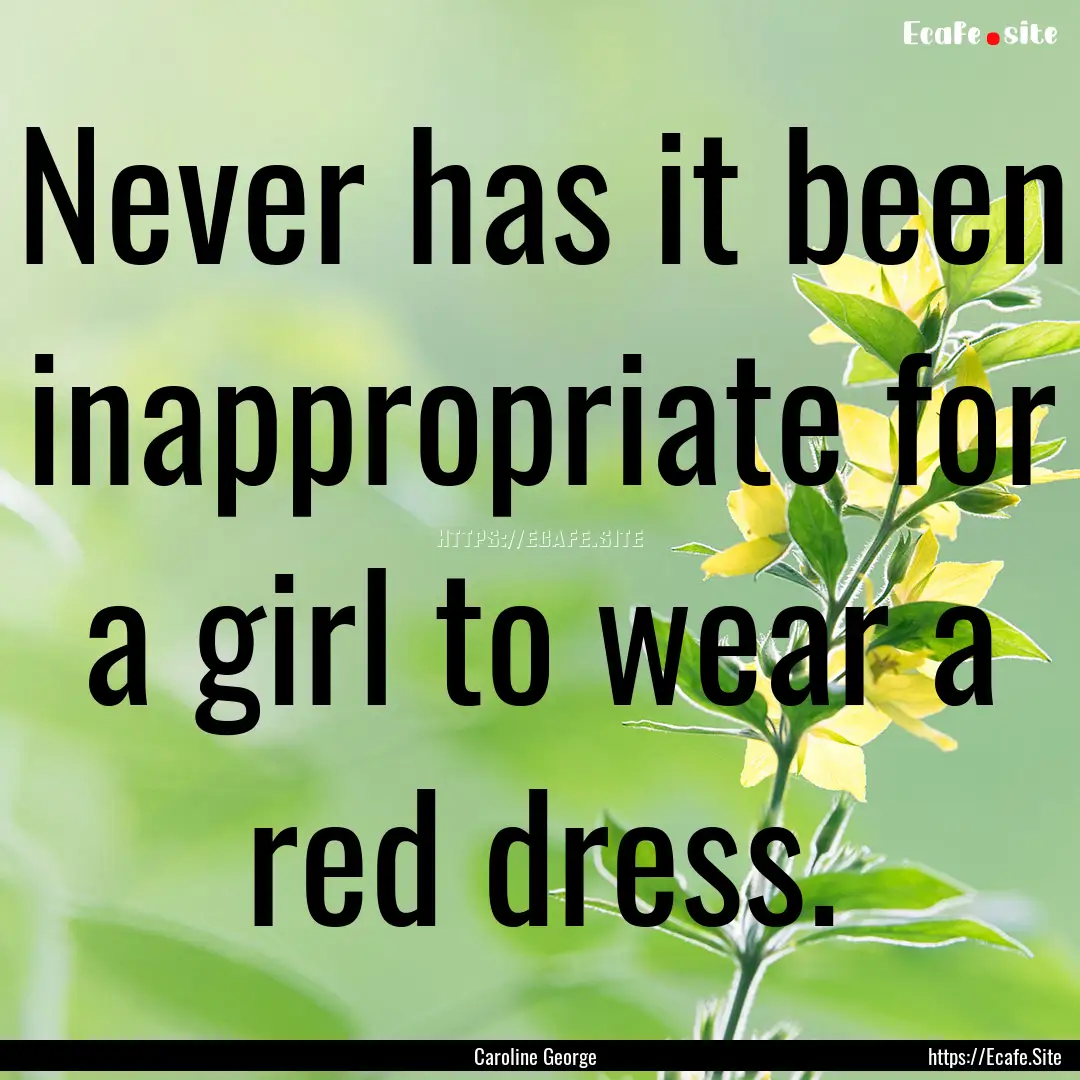 Never has it been inappropriate for a girl.... : Quote by Caroline George