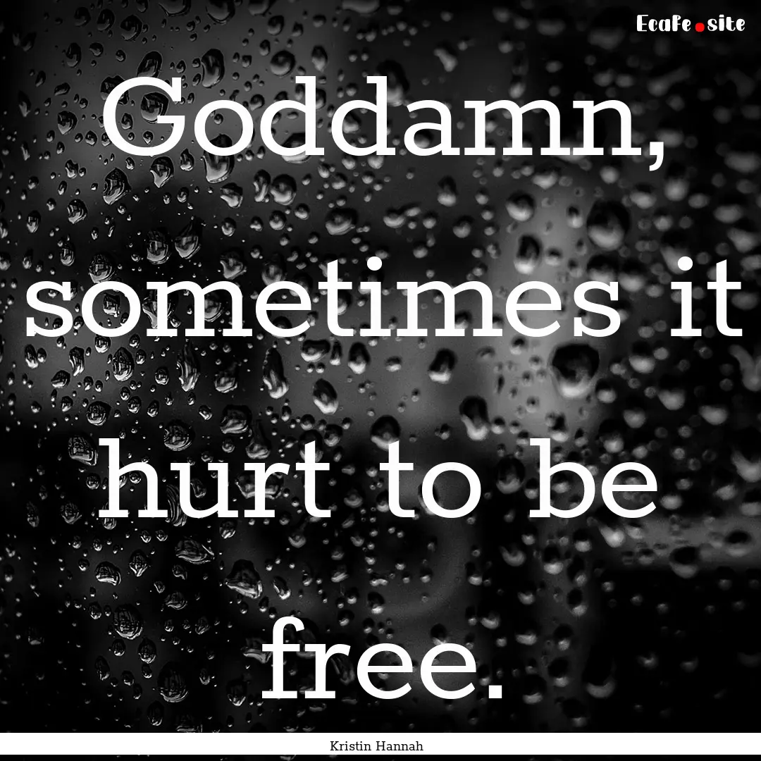 Goddamn, sometimes it hurt to be free. : Quote by Kristin Hannah