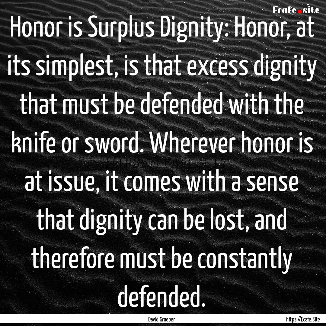 Honor is Surplus Dignity: Honor, at its simplest,.... : Quote by David Graeber