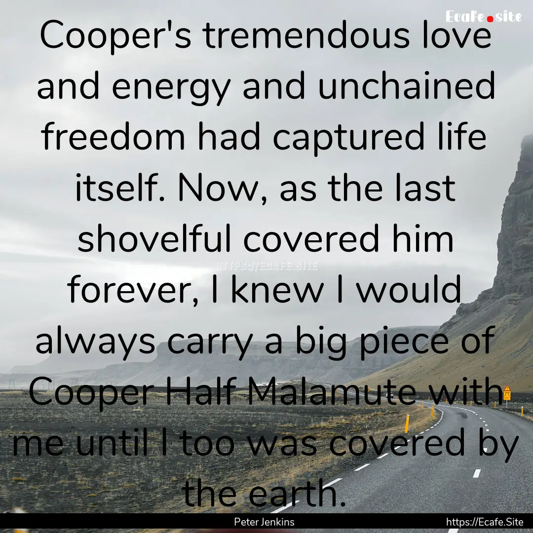 Cooper's tremendous love and energy and unchained.... : Quote by Peter Jenkins