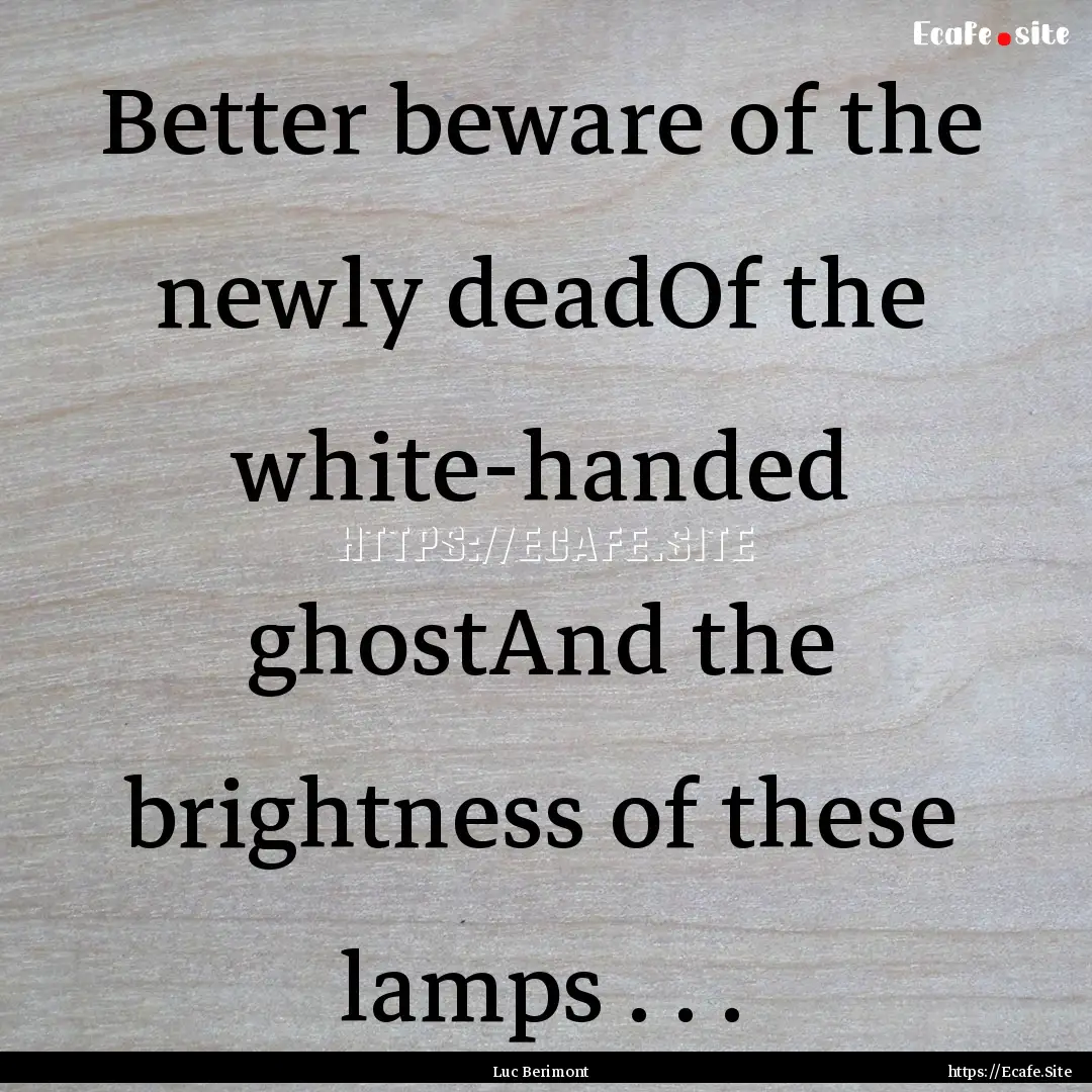 Better beware of the newly deadOf the white-handed.... : Quote by Luc Berimont