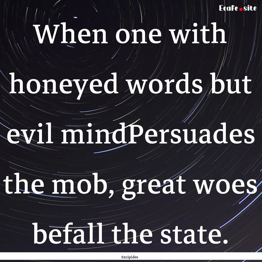 When one with honeyed words but evil mindPersuades.... : Quote by Euripides