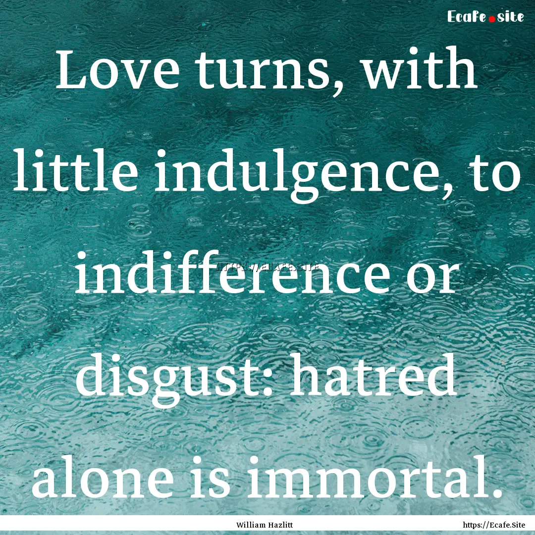 Love turns, with little indulgence, to indifference.... : Quote by William Hazlitt