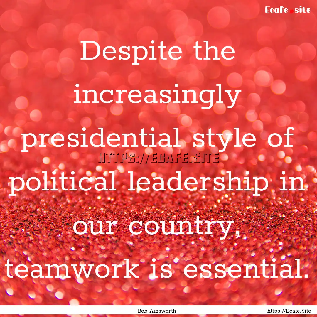 Despite the increasingly presidential style.... : Quote by Bob Ainsworth