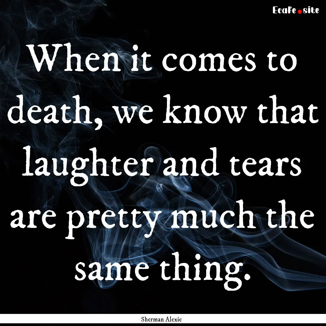 When it comes to death, we know that laughter.... : Quote by Sherman Alexie