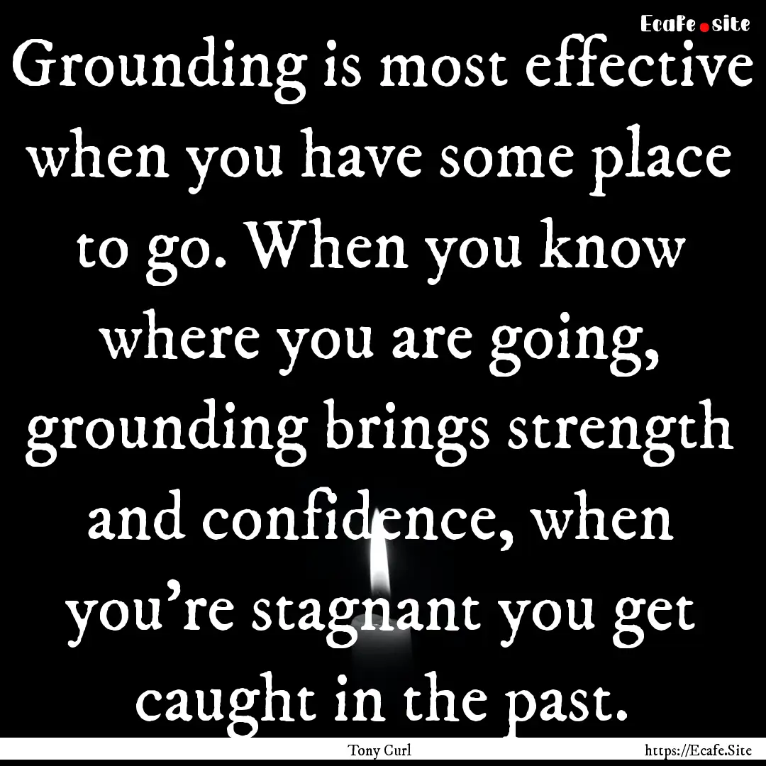 Grounding is most effective when you have.... : Quote by Tony Curl