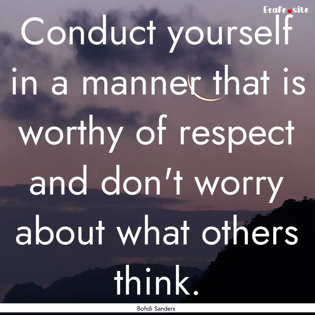 Conduct yourself in a manner that is worthy.... : Quote by Bohdi Sanders