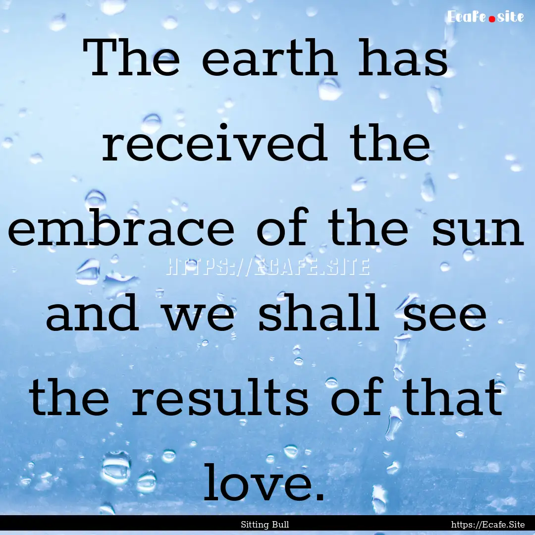 The earth has received the embrace of the.... : Quote by Sitting Bull