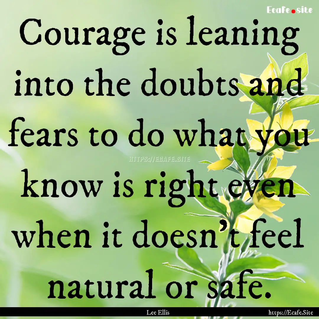 Courage is leaning into the doubts and fears.... : Quote by Lee Ellis