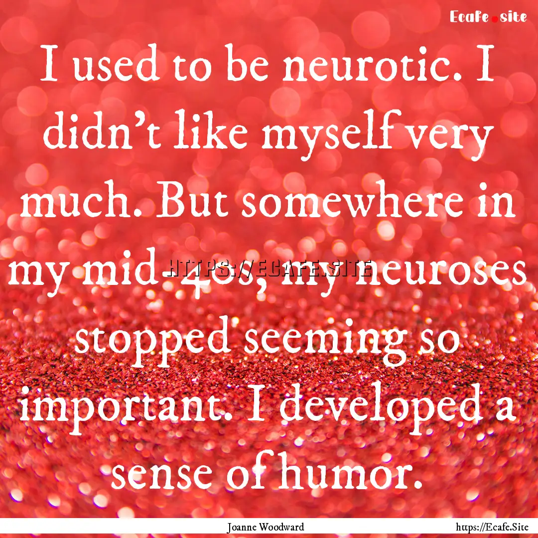 I used to be neurotic. I didn't like myself.... : Quote by Joanne Woodward