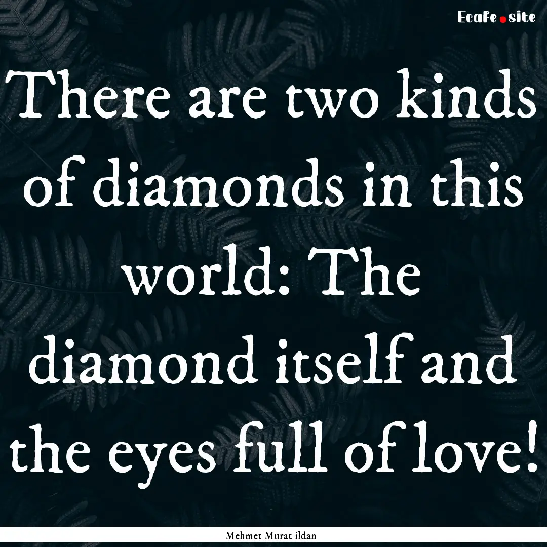 There are two kinds of diamonds in this world:.... : Quote by Mehmet Murat ildan