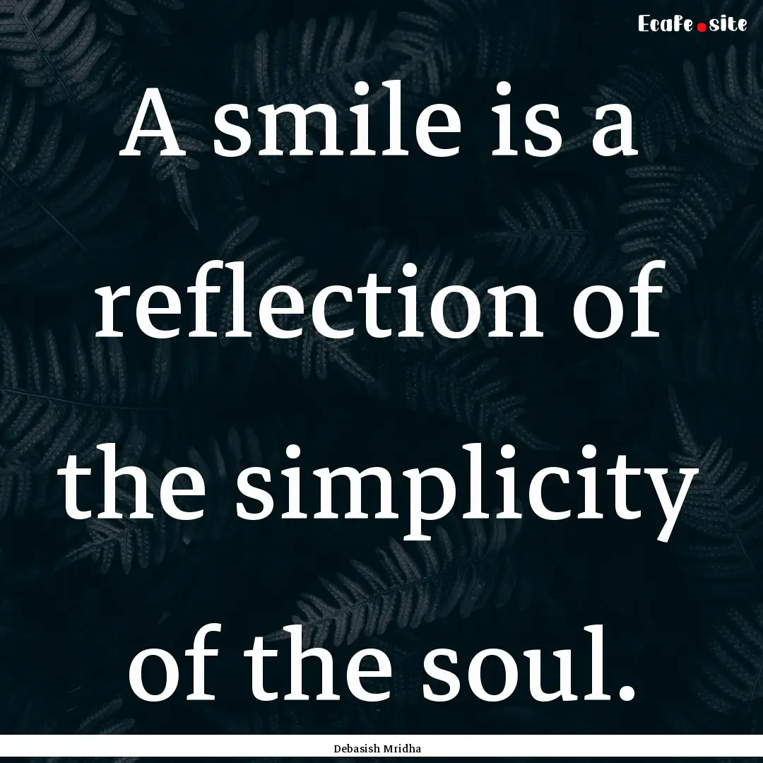 A smile is a reflection of the simplicity.... : Quote by Debasish Mridha