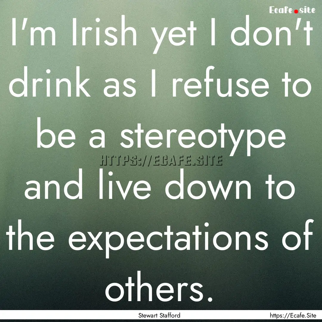 I'm Irish yet I don't drink as I refuse to.... : Quote by Stewart Stafford