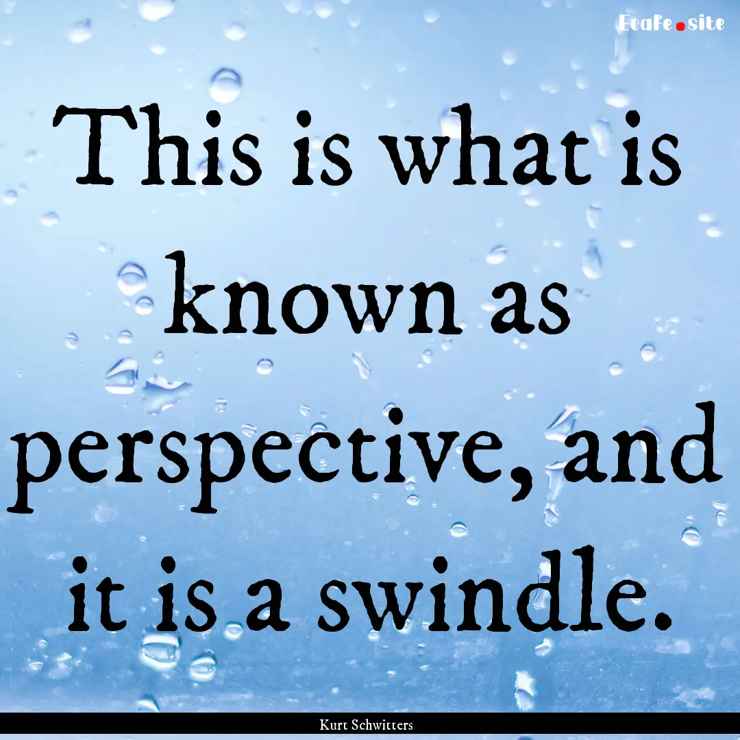 This is what is known as perspective, and.... : Quote by Kurt Schwitters