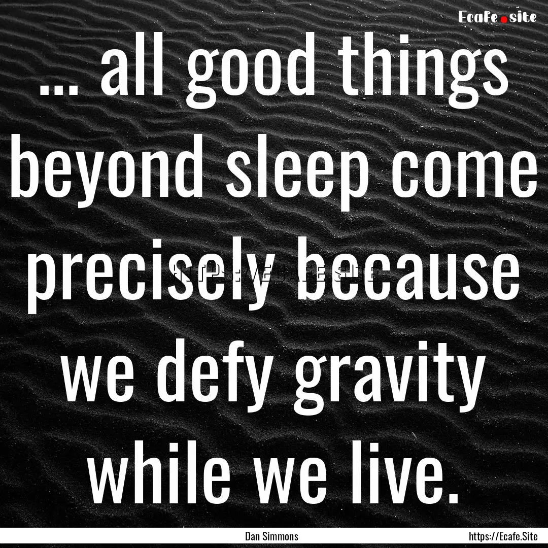 ... all good things beyond sleep come precisely.... : Quote by Dan Simmons